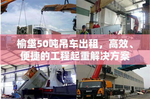 榆垡50吨吊车出租，高效、便捷的工程起重解决方案