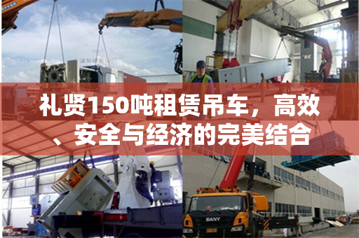礼贤150吨租赁吊车，高效、安全与经济的完美结合