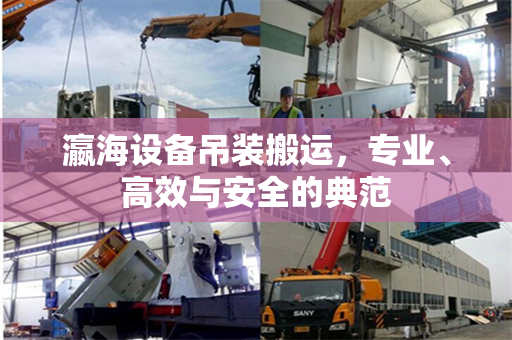 瀛海设备吊装搬运，专业、高效与安全的典范