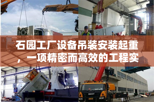 石园工厂设备吊装安装起重，一项精密而高效的工程实践