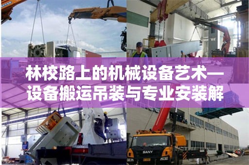 林校路上的机械设备艺术—设备搬运吊装与专业安装解读