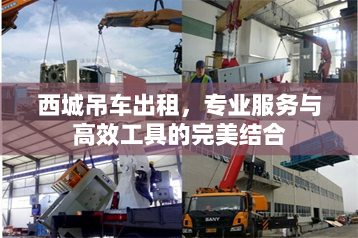 西城吊车出租，专业服务与高效工具的完美结合