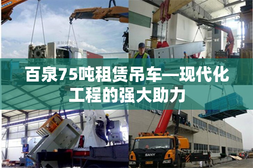 百泉75吨租赁吊车—现代化工程的强大助力