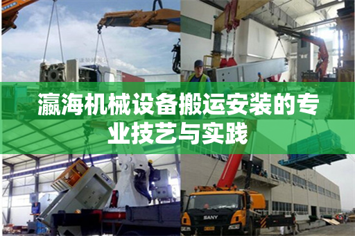 瀛海机械设备搬运安装的专业技艺与实践
