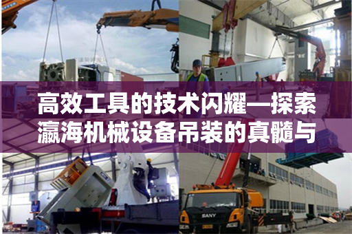 高效工具的技术闪耀—探索瀛海机械设备吊装的真髓与启迪