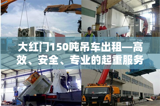 大红门150吨吊车出租—高效、安全、专业的起重服务