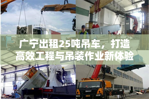 广宁出租25吨吊车，打造高效工程与吊装作业新体验