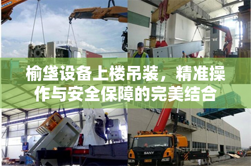 榆垡设备上楼吊装，精准操作与安全保障的完美结合