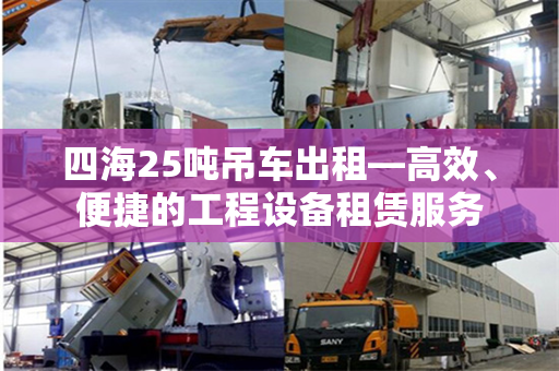 四海25吨吊车出租—高效、便捷的工程设备租赁服务