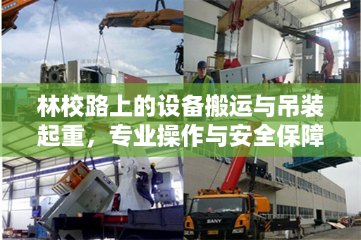 林校路上的设备搬运与吊装起重，专业操作与安全保障