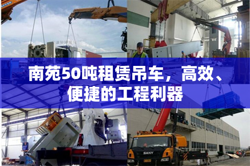 南苑50吨租赁吊车，高效、便捷的工程利器