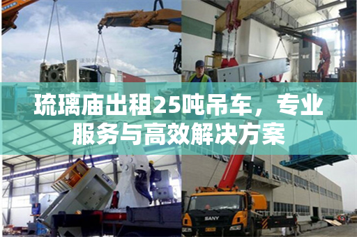 琉璃庙出租25吨吊车，专业服务与高效解决方案
