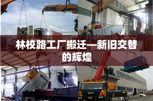 林校路工厂搬迁—新旧交替的辉煌