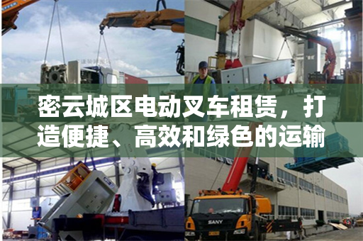 密云城区电动叉车租赁，打造便捷、高效和绿色的运输服务