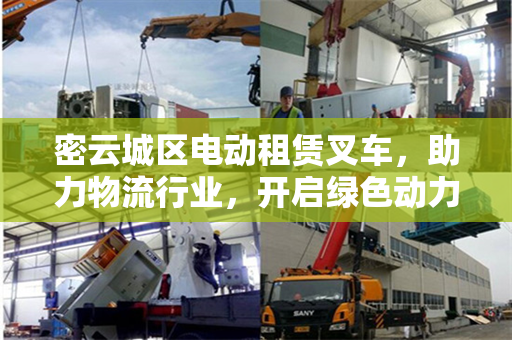 密云城区电动租赁叉车，助力物流行业，开启绿色动力新时代