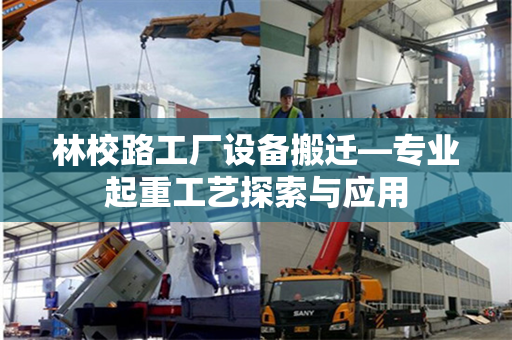 林校路工厂设备搬迁—专业起重工艺探索与应用