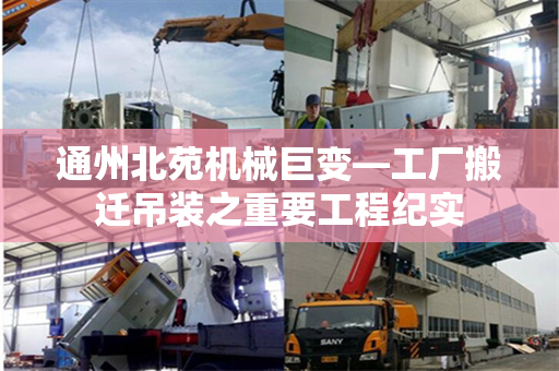 通州北苑机械巨变—工厂搬迁吊装之重要工程纪实