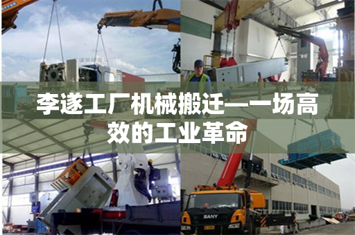 李遂工厂机械搬迁—一场高效的工业革命