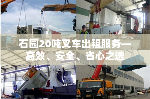 石园20吨叉车出租服务—高效、安全、省心之选