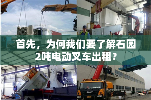 首先，为何我们要了解石园2吨电动叉车出租？