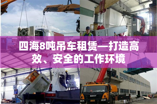 四海8吨吊车租赁—打造高效、安全的工作环境