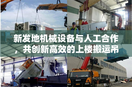 新发地机械设备与人工合作，共创新高效的上楼搬运吊装场景