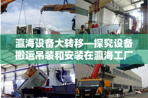 瀛海设备大转移—探究设备搬运吊装和安装在瀛海工厂的创新性技术操作