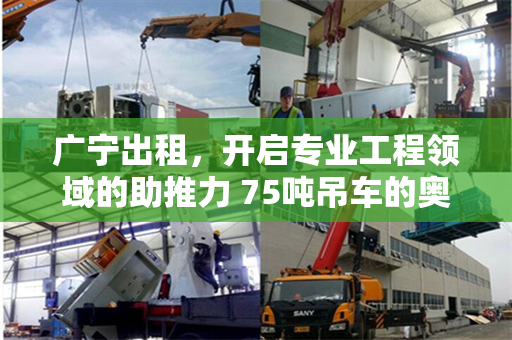 广宁出租，开启专业工程领域的助推力 75吨吊车的奥秘