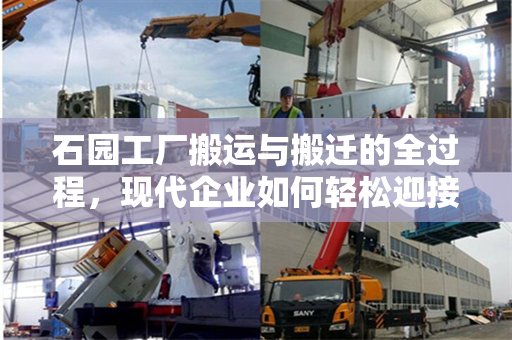 石园工厂搬运与搬迁的全过程，现代企业如何轻松迎接未来挑战