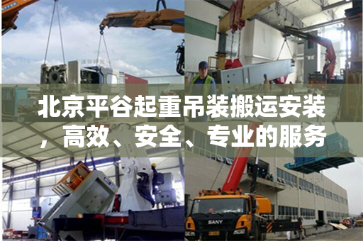 北京平谷起重吊装搬运安装，高效、安全、专业的服务