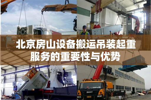 北京房山设备搬运吊装起重服务的重要性与优势