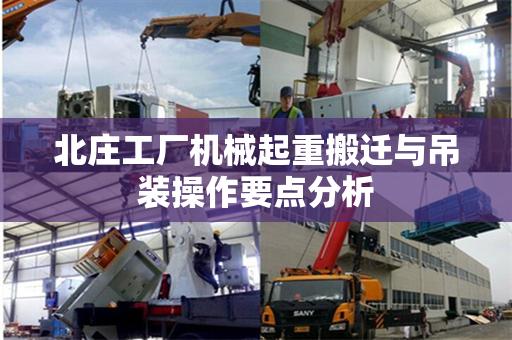 北庄工厂机械起重搬迁与吊装操作要点分析