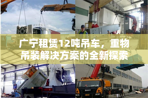 广宁租赁12吨吊车，重物吊装解决方案的全新探索