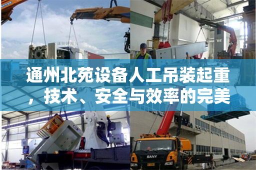 通州北苑设备人工吊装起重，技术、安全与效率的完美结合