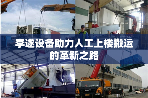 李遂设备助力人工上楼搬运的革新之路