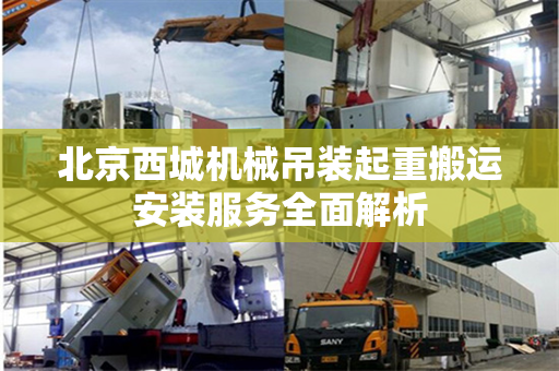 北京西城机械吊装起重搬运安装服务全面解析