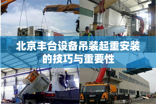 北京丰台设备吊装起重安装的技巧与重要性