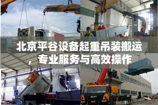北京平谷设备起重吊装搬运，专业服务与高效操作