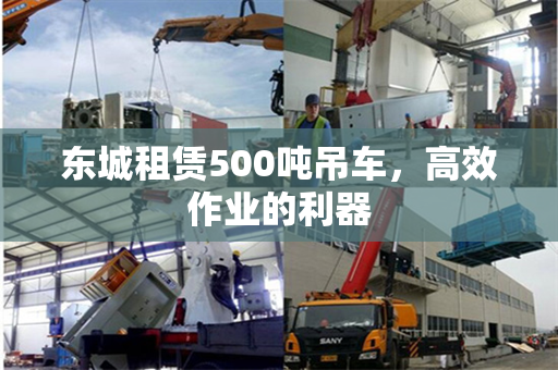 东城租赁500吨吊车，高效作业的利器