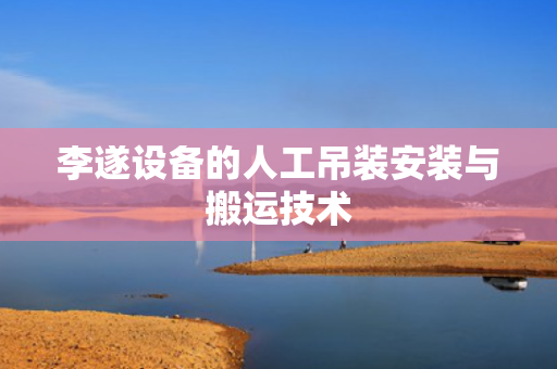 李遂设备的人工吊装安装与搬运技术