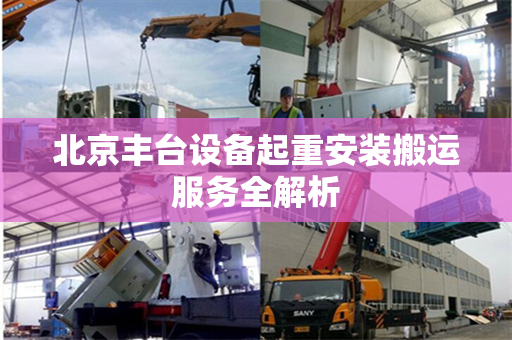 北京丰台设备起重安装搬运服务全解析