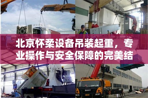北京怀柔设备吊装起重，专业操作与安全保障的完美结合