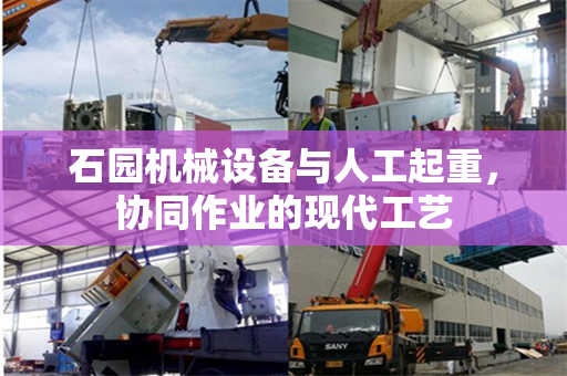 石园机械设备与人工起重，协同作业的现代工艺