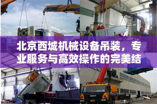 北京西城机械设备吊装，专业服务与高效操作的完美结合