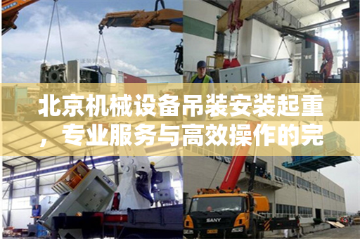 北京机械设备吊装安装起重，专业服务与高效操作的完美结合