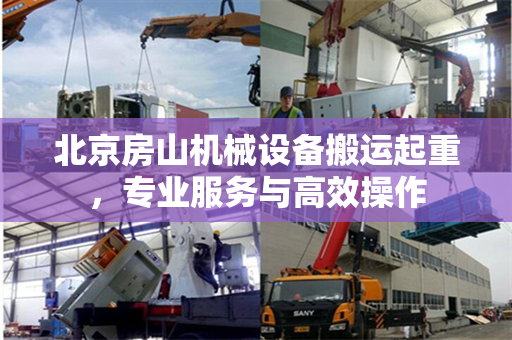 北京房山机械设备搬运起重，专业服务与高效操作