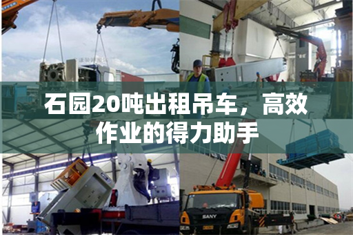 石园20吨出租吊车，高效作业的得力助手