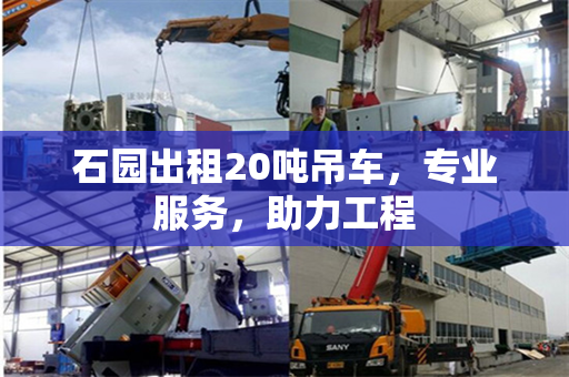 石园出租20吨吊车，专业服务，助力工程
