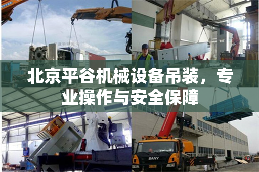 北京平谷机械设备吊装，专业操作与安全保障