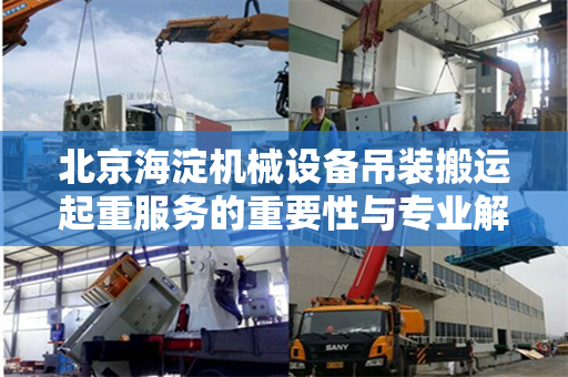 北京海淀机械设备吊装搬运起重服务的重要性与专业解读